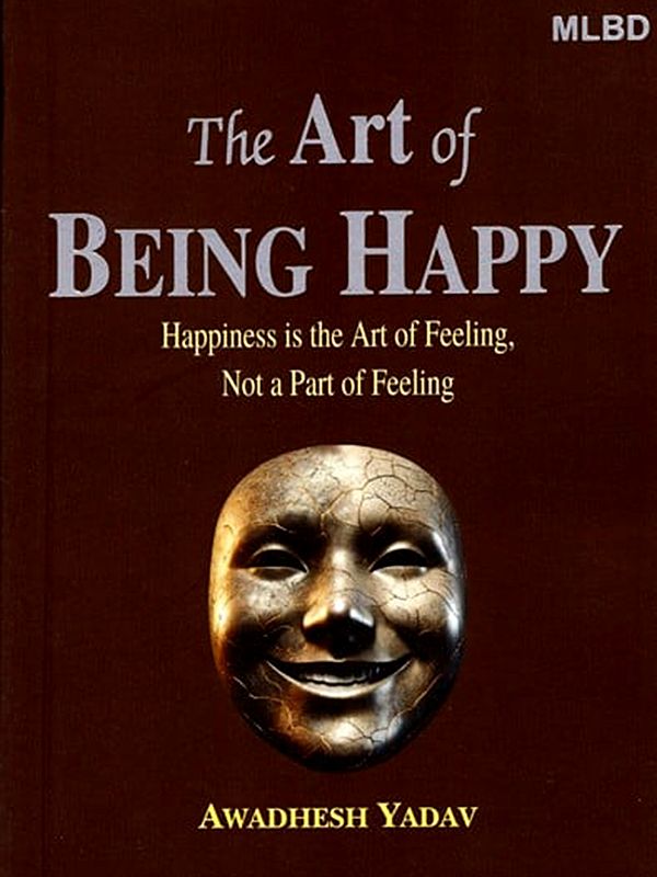 The Art of Being Happy: Happiness is the Art of Feeling, Not a Part of Feeling