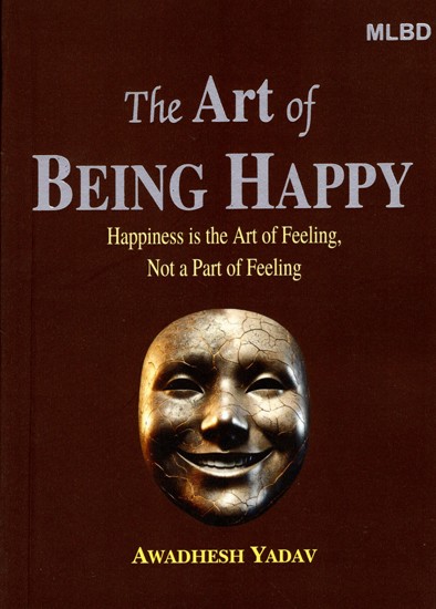 The Art of Being Happy: Happiness is the Art of Feeling, Not a Part of Feeling