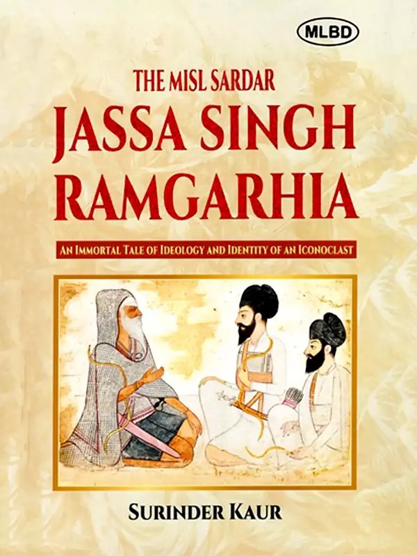 The Misl Sardar: Jassa Singh Ramgarhia (An Immortal Tale of Ideology and Identity of an Iconoclast)