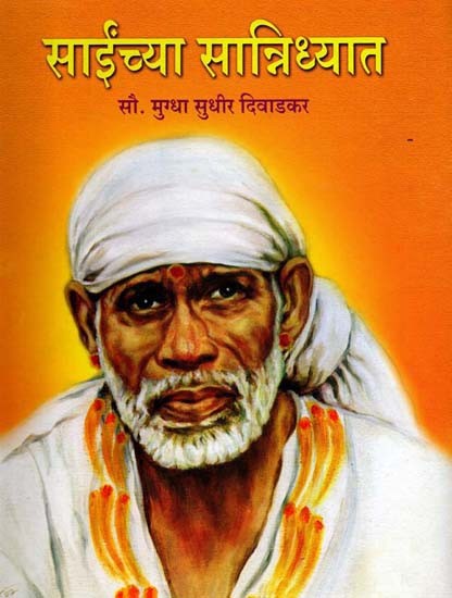 साईंच्या सान्निध्यात- Sainchya Sannidhyat: Saiavatar Kalatila Nivadaka 77 Bhaktancya Madhyamatuna Avyakta Sainca Ghetalela Sodha Va Bodha (Marathi)