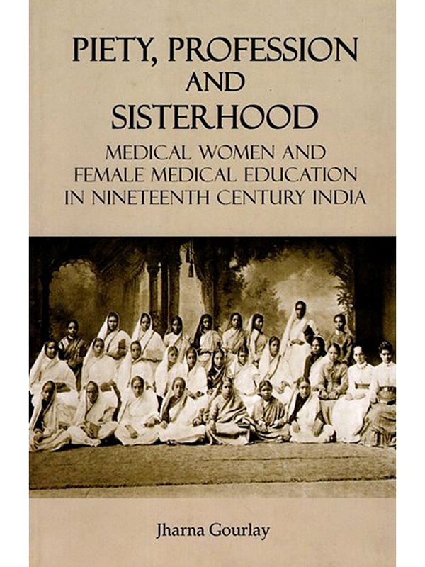 Piety, Profession and Sisterhood- Medical Women and Female Medical Education in Nineteenth Century India
