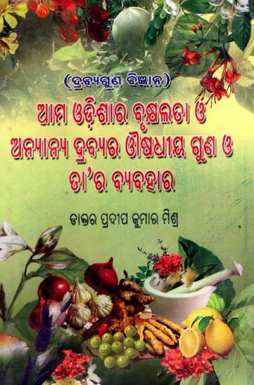 ଆମ ଓଡ଼ିଶାର ବୃକ୍ଷଲତା ও ଅନ୍ୟାନ୍ୟ ଦ୍ରବ୍ୟର ଔଷଧୀୟ ଗୁଣ ଓ ତା’ର ବ୍ୟବହାର: Aama Odishara Brhukhyalata O Anyanya Drabyara Ausodhiya Guna O Tara Byabahara (Oriya)