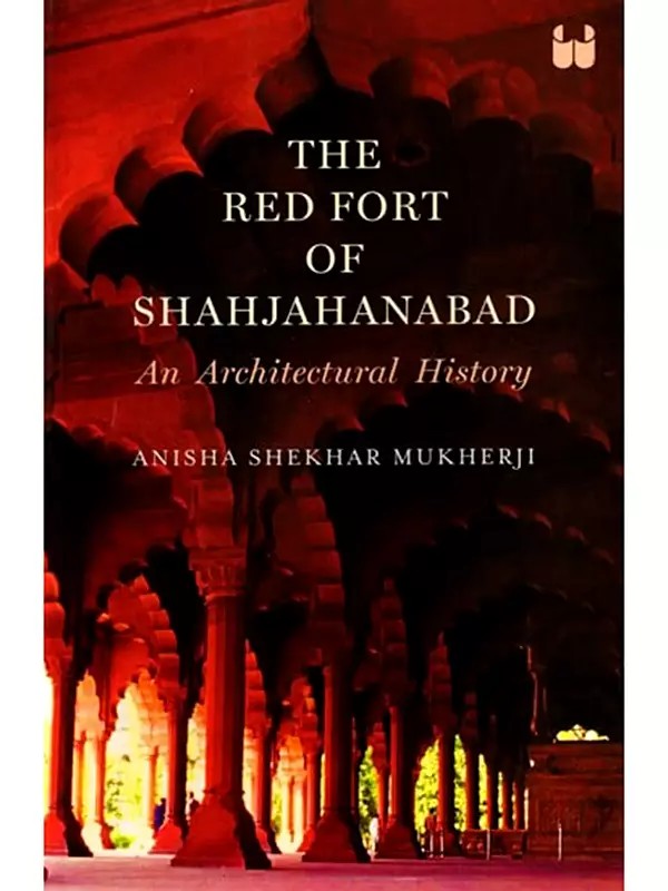 The Red Fort of Shahjahanabad (An Architectural History)