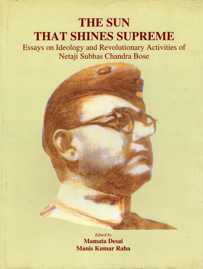 The Sun that Shines Supreme- Essays on Ideology and Revolutionary Activities of Netaji Subhas Chandra Bose