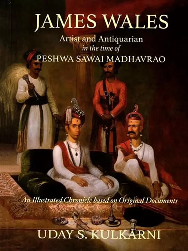James Wales- Artist and Antiquarian in the Time of Peshwa Sawai Madhavrao (An Illustrated Chronicle Based on Original Documents)