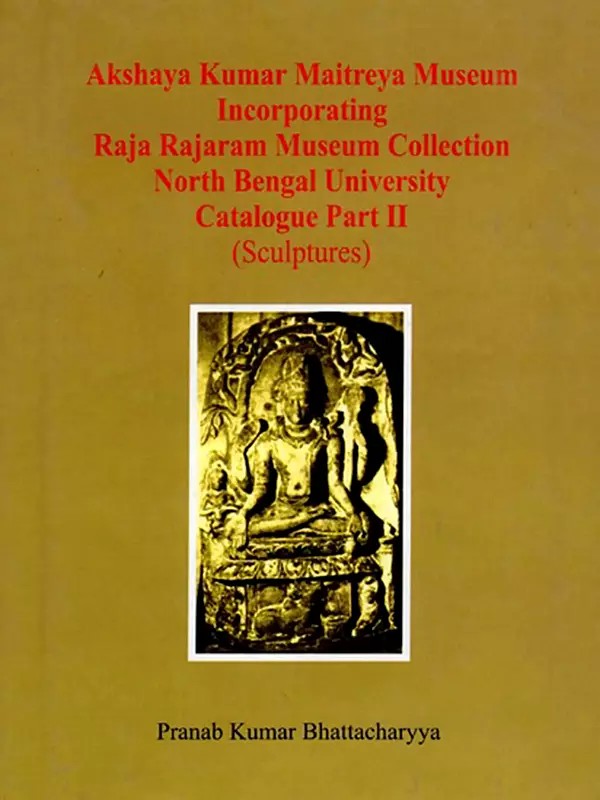 Akshaya Kumar Maitreya Museum- Incorporating Raja Rajaram Museum Collection North Bengal University Catalogue Part II (Sculptures)