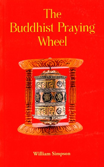 The Buddhist Praying Wheel (A Collection of Material Bearing Upon the Symbolism of the Wheel and Circular Movements in Custom and Religious Ritual)