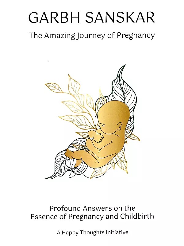Garbh Sanskar: The Amazing Journey of Pregnancy (Profound Answers on the Essence of Pregnancy and Childbirth- A Happy Thoughts Initiative)