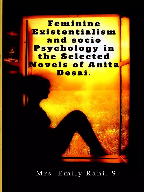 Feminine Existentialism and Socio Psychology in the Selected Novels of Anita Desai