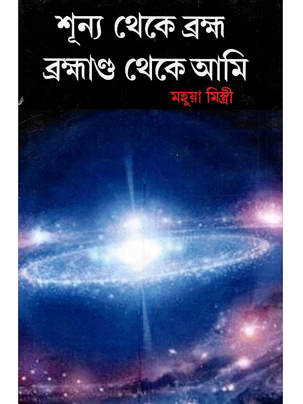 শূন্য থেকে ব্রহ্ম ব্রহ্মাণ্ড থেকে আমি: Shunya Theke Brahma Brahmanda Theke Ami (A Collection of Poems in Bengali)