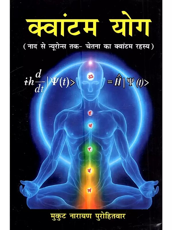 क्वांटम योग (नाद से न्यूरॉन्स तक चेतना का क्वांटम रहस्य): Quantum Yoga (The Quantum Mystery of Consciousness from Sound to Neurons)