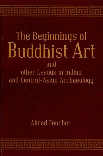 The Beginnings of Buddhist Art and Other Essays in Indian and Central-Asian Archaeology