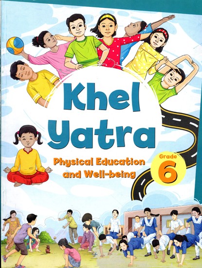Khel Yatra- Physical Education and Well- Being  (Textbook for Grade 6)