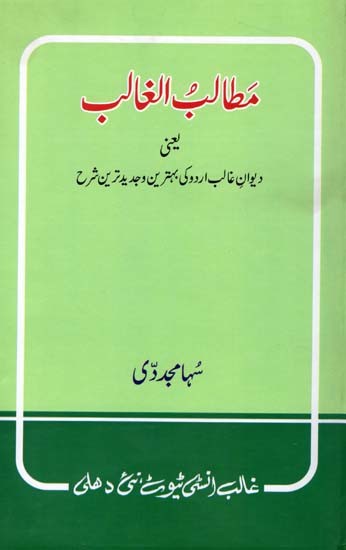 مطالب الغالب یعنی دیوان غالب اردو کی بہترین و جدیدترین شرح- Ghalib's Content, Namely the Best and Most Recent Commentary on Matalebul Ghalib (Urdu)