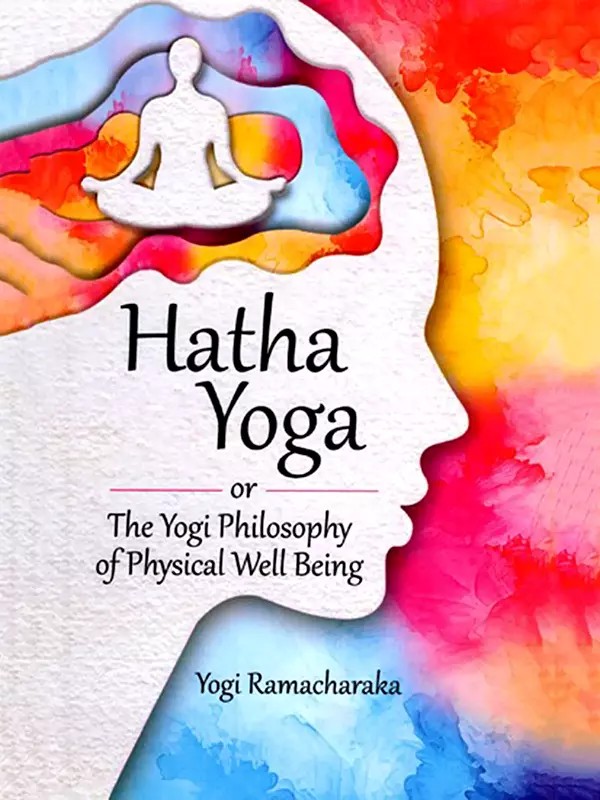 Hatha Yoga: Or the Yogi Philosophy of Physical Well Being