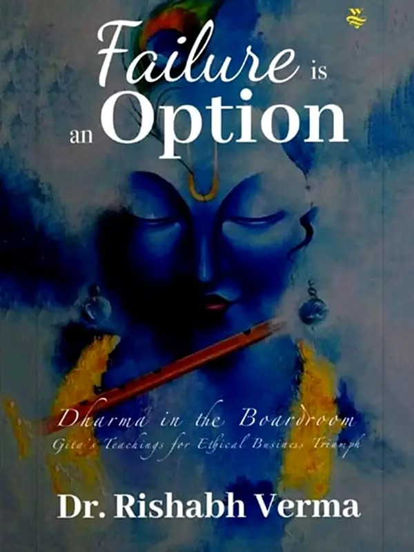 Failure is an Option (Dharma in the Boadroom Gita's Teachings for Ethical Business Triumph)