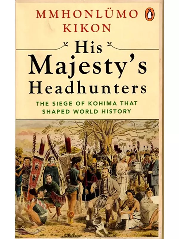 His Majesty's Headhunters- The Siege of Kohima That Shaped World History