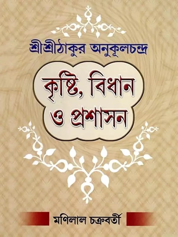 শ্রীশ্রীঠাকুর অনুকূলচন্দ্র: কৃষ্টি, বিধান ও প্রশাসন- Sri Sri Thakur Anukulchandra: Agriculture, Law and Administration (Bengali)