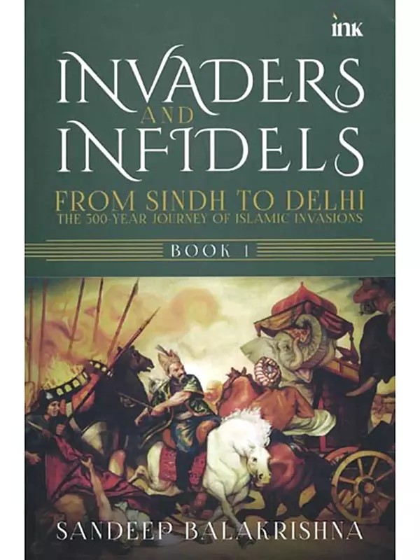 Invaders and Infidels from Sindh to Delhi: The 500-Year Journey of Islamic Invasions (Book- 1)