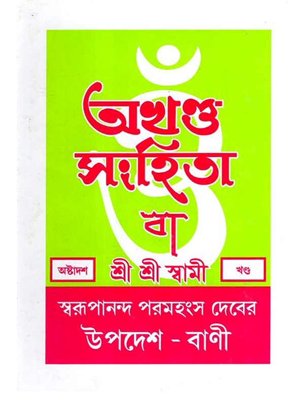 অখণ্ড-সংহিতা: Akhanda-Samhita or Sermons and Teachings of His Divine Grace in Bengali (Vol-18)