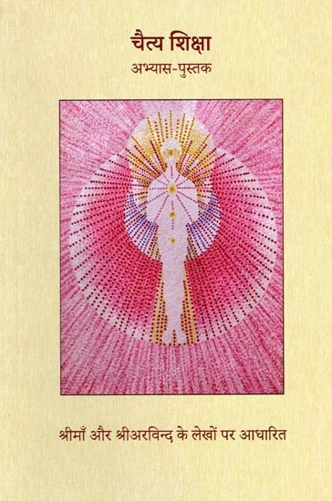 चैत्य शिक्षा: अभ्यास-पुस्तक- Chaitya Shiksha: Practice-Book (Based on the Writings of Sri Ma and Sri Aurobindo)