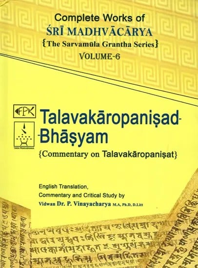 Talavakaropanisad Bhasyam- Commentary on Talavakaropanisad: Complete Works of Sri Madhvacarya the Sarvamula Grantha Series Commentary and Critical Study by P Vinayacharya (Volume- 6)