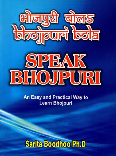 भोजपुरी बोला: Speak Bhojpuri (An Easy and Practical Way to Learn Bhojpuri)