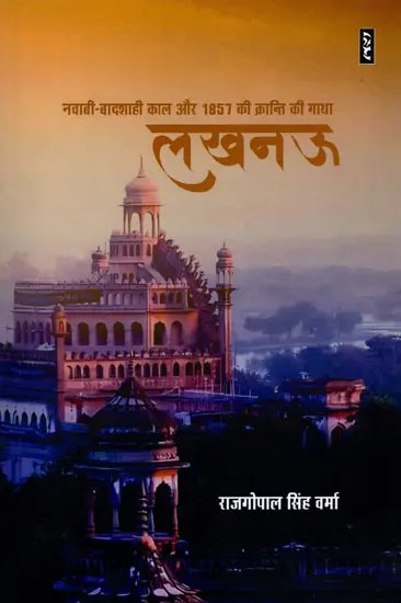 लखनऊ (नवाबी-बादशाही काल और 1857 की क्रान्ति की गाथा)- Lucknow (Saga of Nawabi-Badshahi Period and the Revolution of 1857)