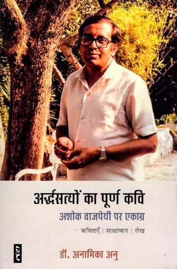 अर्द्धसत्यों का पूर्ण कवि- Ardhsatyon Ka Poorn Kavi: Focussed on Ashok Vajpayee (Poems | Interview | Article)
