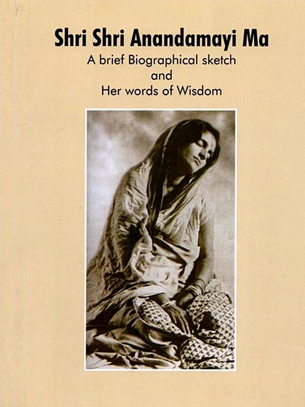 Shri Shri Anandamayi Ma: A Brief Biographical Sketch and Her Words of Wisdom