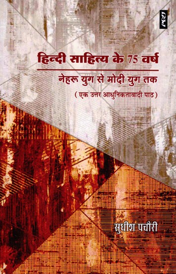 हिन्दी साहित्य के 75 वर्ष: नेहरू युग से मोदी युग तक (एक उत्तर आधुनिकतावादी पाठ)- 75 Years of Hindi Literature: From Nehru Era to Modi Era (A Postmodernist Text)