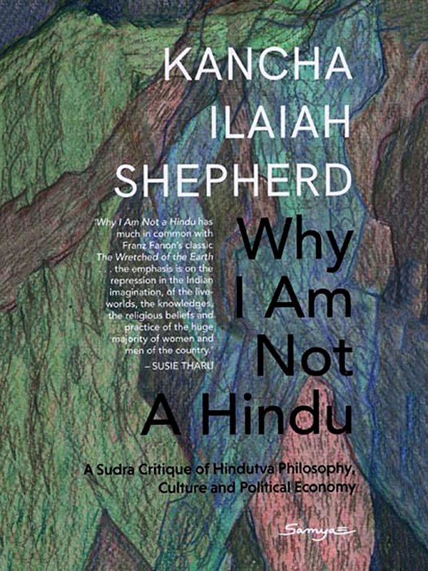 Why I Am Not a Hindu: A Sudra Critique of Hindutva Philosophy, Culture and Political Economy