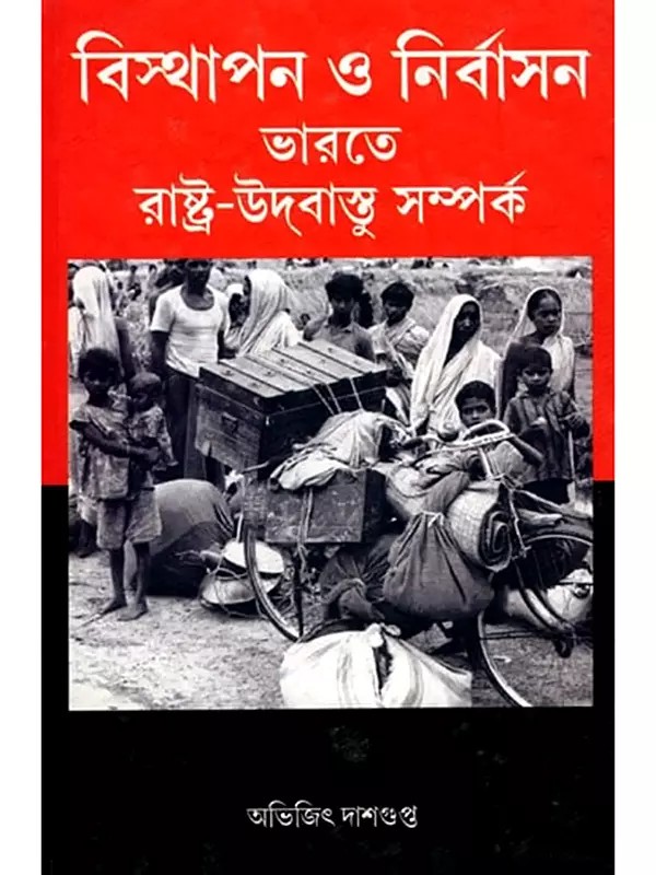 বিস্থাপন ও নির্বাসন ভারতে রাষ্ট্র-উদ্বাস্তু সম্পর্ক- Displacement and Exile State-Refugee Relations in India (Bengali)