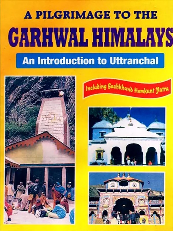 A Pilgrimage to the Garhwal Himalays- An Introduction to Uttranchal Including Sachkhand Hemkunt Yatra