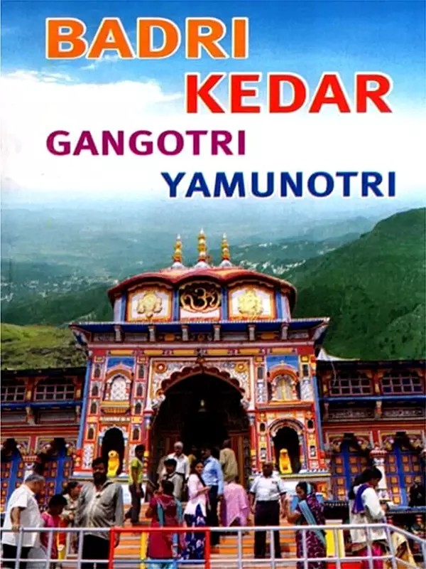 Badri Kedar Gangotri Yamunotri: Yatra Guide with Map