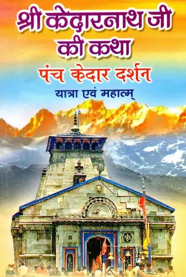 श्री केदारनाथ जी की कथा पंच केदार दर्शन यात्रा एवं महात्म्- Story of Shri Kedarnath Ji, Panch Kedar Darshan Yatra and Significance