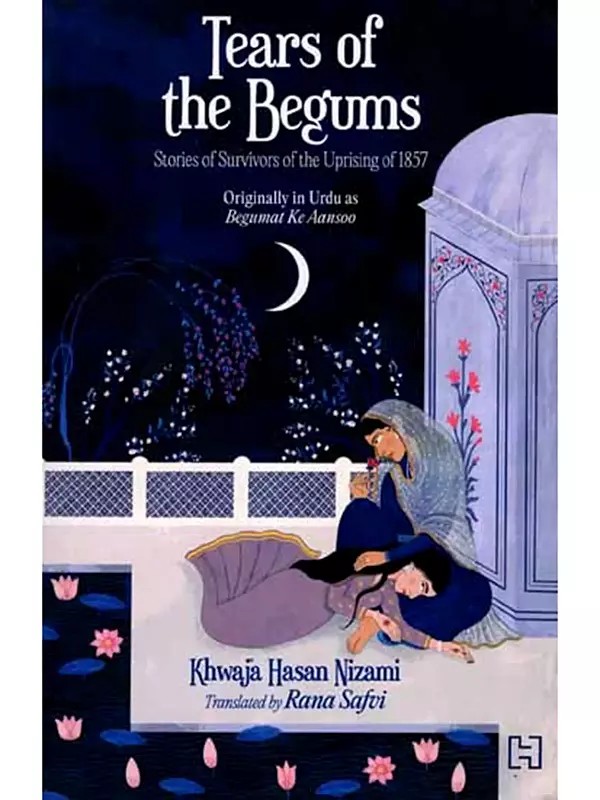 Tears of the Begums- Stories of Survivors of the Uprising of 1857