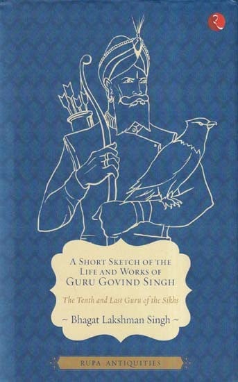 A Short Sketch of the Life and Works of Guru Govind Singh (The Tenth and Last Guru of the Sikhs)