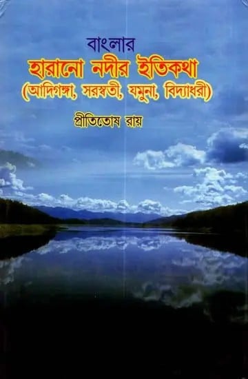 বাংলার হারানো নদীর ইতিকথা (আদিগঙ্গা, সরস্বতী, যমুনা, বিদ্যাধরী): History of Lost Rivers of Bengal (Adiganga, Saraswati, Yamuna, Vidyadhari)(Bengali)