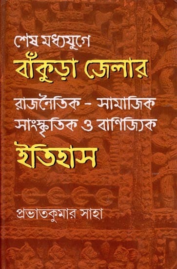 শেষ মধ্যযুগে বাঁকুড়া জেলার রাজনৈতিক-সামাজিক-সাংস্কৃতিক ও বাণিজ্যিক ইতিহাস: Political-Socio-Cultural and Commercial History of Bankura District in Late Middle Ages (Bengali)