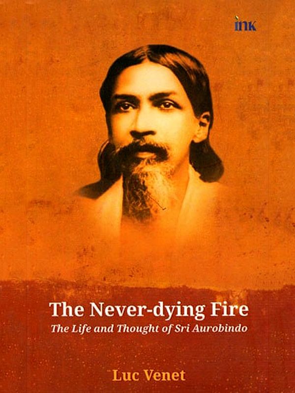 The Never-Dying Fire (The Life and Thought of Sri Aurobindo)