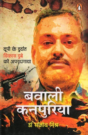 बवाली कनपुरिया- Bawali Kanpuriya: The Crime Story of the Dreaded Vikas Dubey of UP