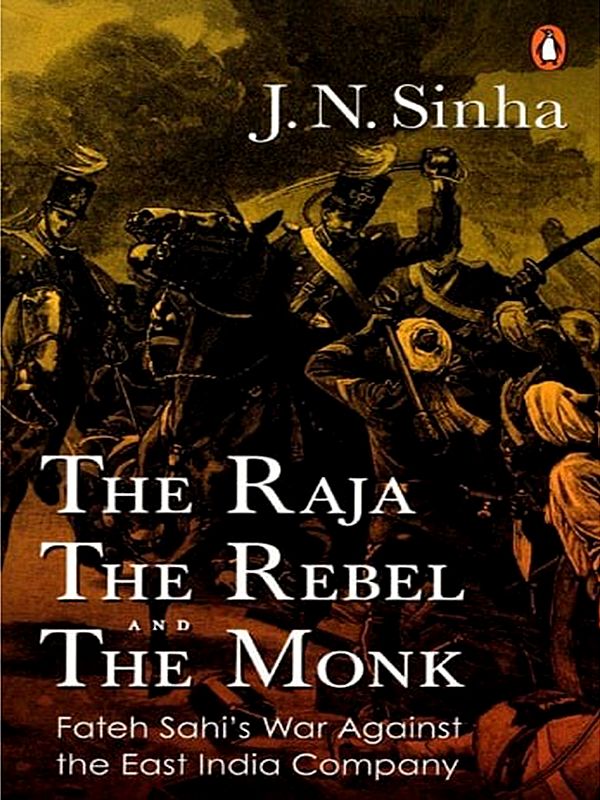 The Raja, the Rebel and the Monk: Fateh Sahi's War Against the East India Company