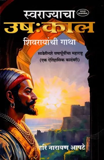 स्वराज्याचा उषःकाल शिवरायांची गाथा: Swarajyacha Ushakal Shivrayanchi Gatha Maharashtra Three and a Half Hundred Years Ago (A Historical Novel in Marathi)
