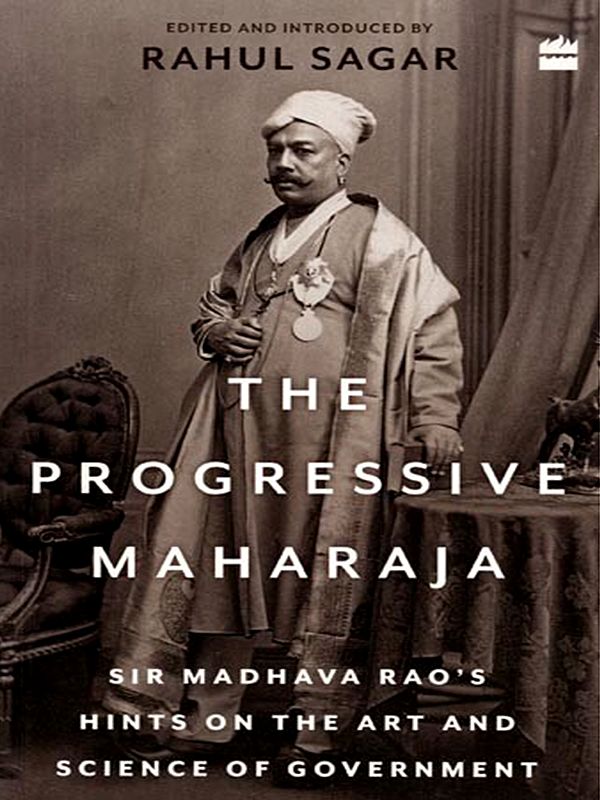 The Progressive Maharaja- Sir Madhava Rao's Hints on the Art and Science of Government