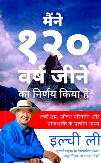 मैंने १२० वर्ष जीने का निर्णय किया है (लंबी उम्र, जीवन परिवर्तन और प्राणशक्ति के प्राचीन रहस्य): I Have Decided to Live to 120 (Ancient Secrets of Longevity, Life Transformation and Vitality)