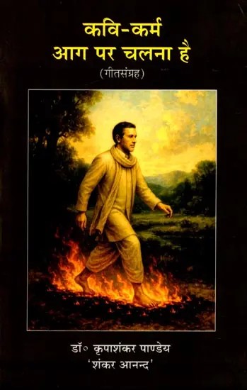 कवि-कर्म आग पर चलना है (गीतसंग्रह): Kavi- Karm Aag Par Chanlna Hai (song collection)