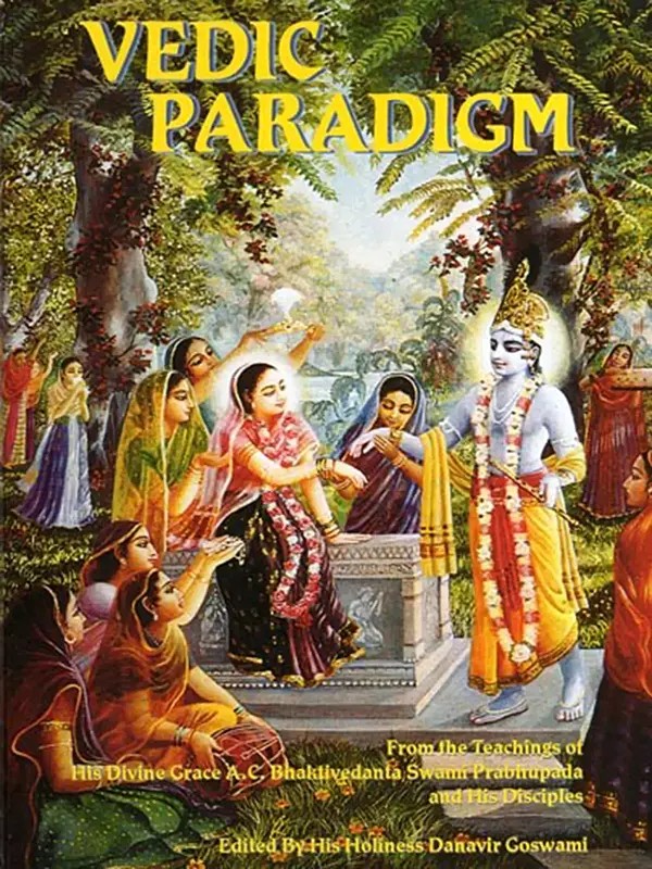 Vedic Paradigm: From the Teachings of His Divine Grace A. C. Bhaktivedanta Swami Prabhupada and His Disciples