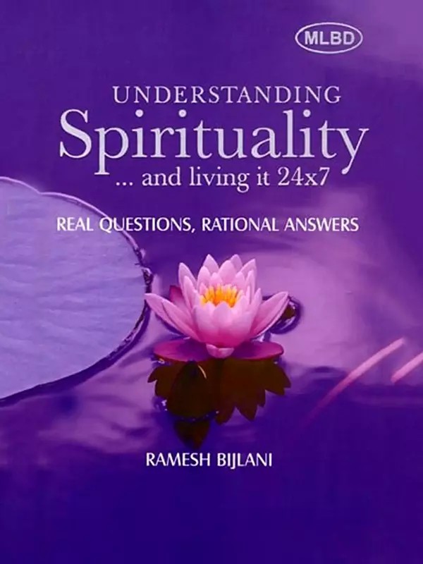 Understanding Spirituality… and Living It 24x7: Real Questions, Rational Answers