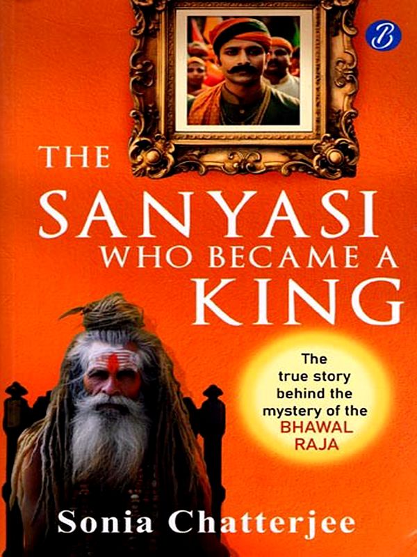 The Sanyasi Who Became a King (The True Story Behind the Mystery of the Bhawal Raja)